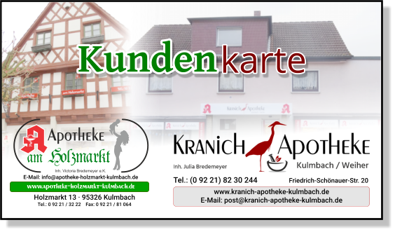 Tel.: (0 92 21) 82 30 244 Friedrich-Schönauer-Str. 20 www.kranich-apotheke-kulmbach.de E-Mail: post@kranich-apotheke-kulmbach.de E-Mail: info@apotheke-holzmarkt-kulmbach.de www.apotheke-holzmarkt-kulmbach.de Holzmarkt 13 · 95326 Kulmbach Tel.: 0 92 21 / 32 22    Fax: 0 92 21 / 81 064 karte Kunden